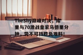 KAIYUN-包含TheShy巅峰对决，库里与70激战皇家马德里分钟，势不可挡胜负难料！的词条